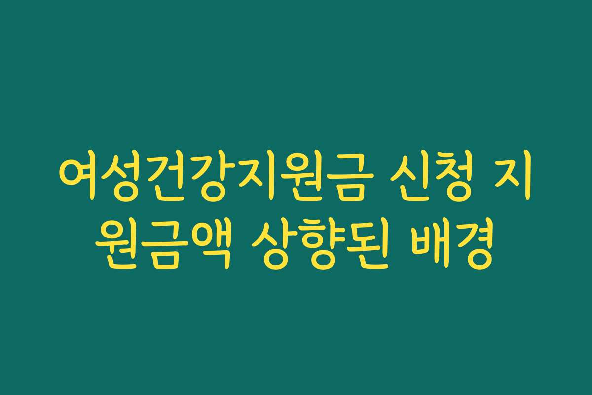 여성건강지원금 신청 지원금액 상향된 배경