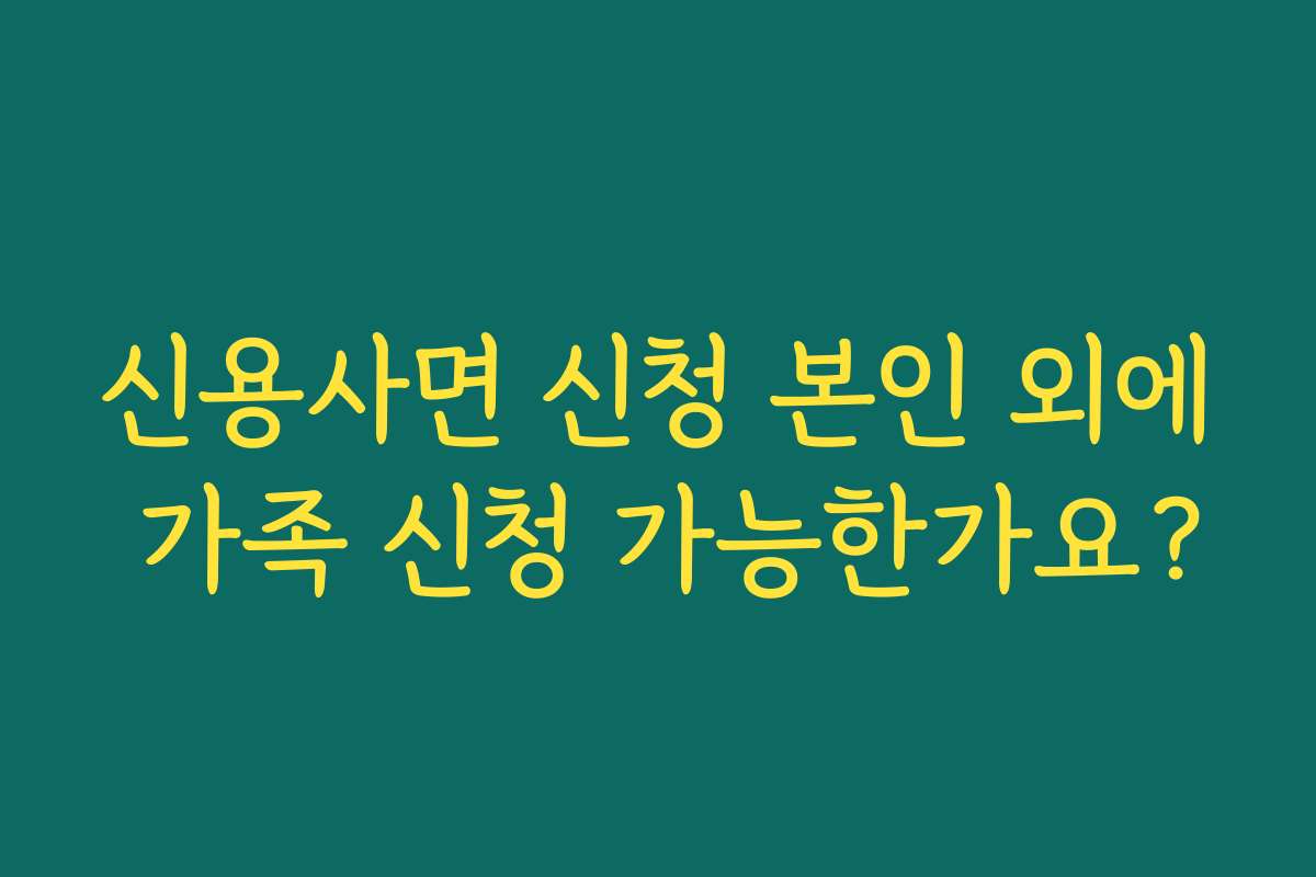 신용사면 신청 본인 외에 가족 신청 가능한가요?