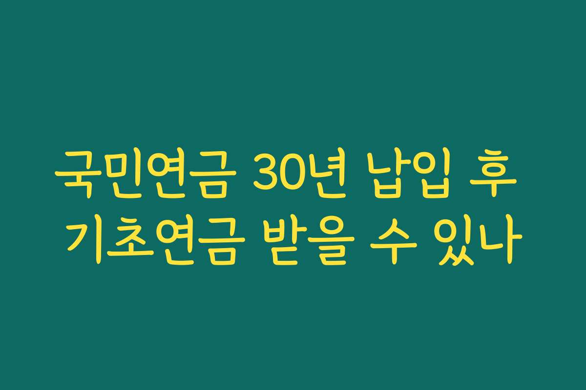 국민연금 30년 납입 후 기초연금 받을 수 있나