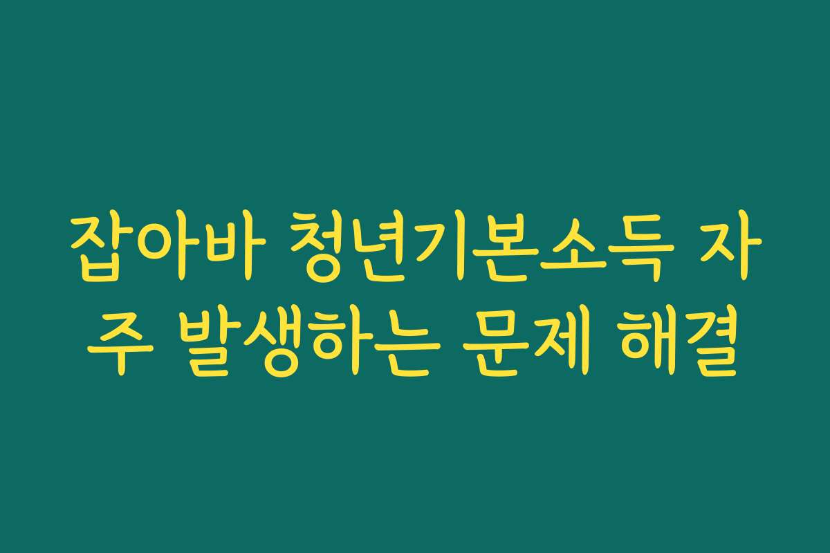 잡아바 청년기본소득 자주 발생하는 문제 해결 잡아바 청년기본소득 자주 발생하는 문제 해결