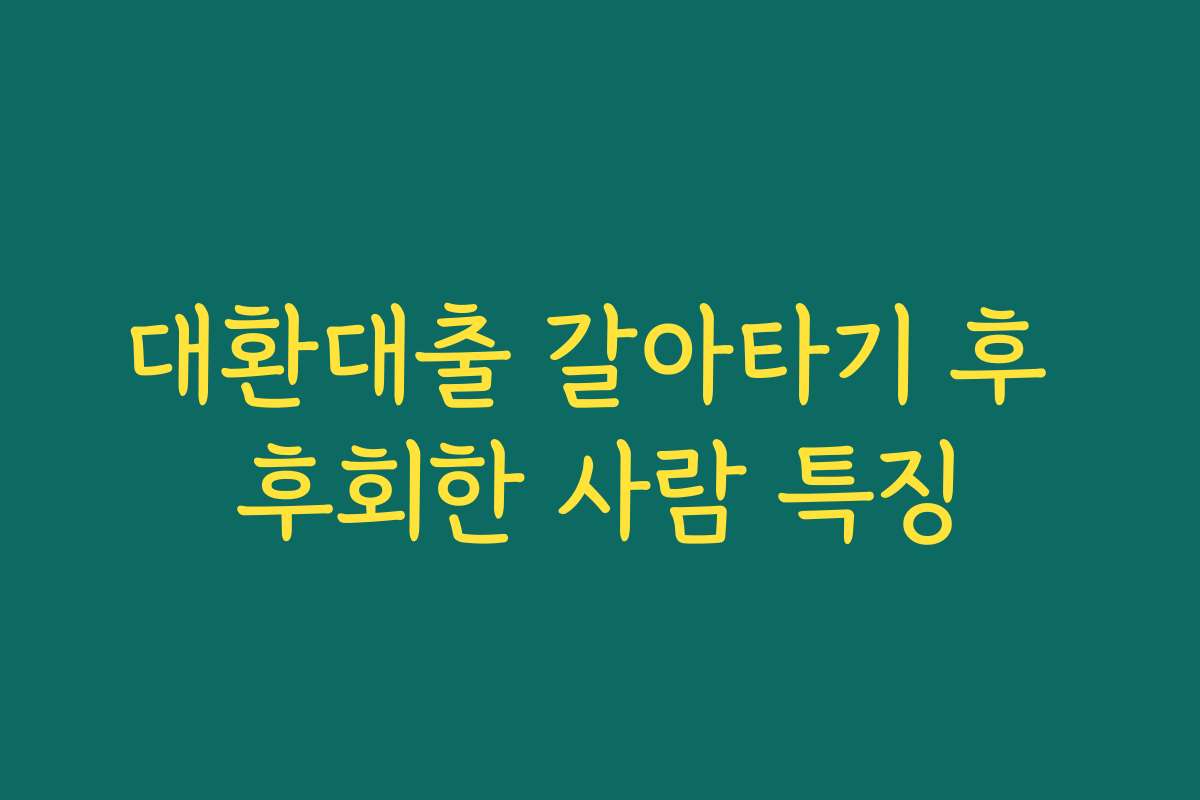 대환대출 갈아타기 후 후회한 사람 특징