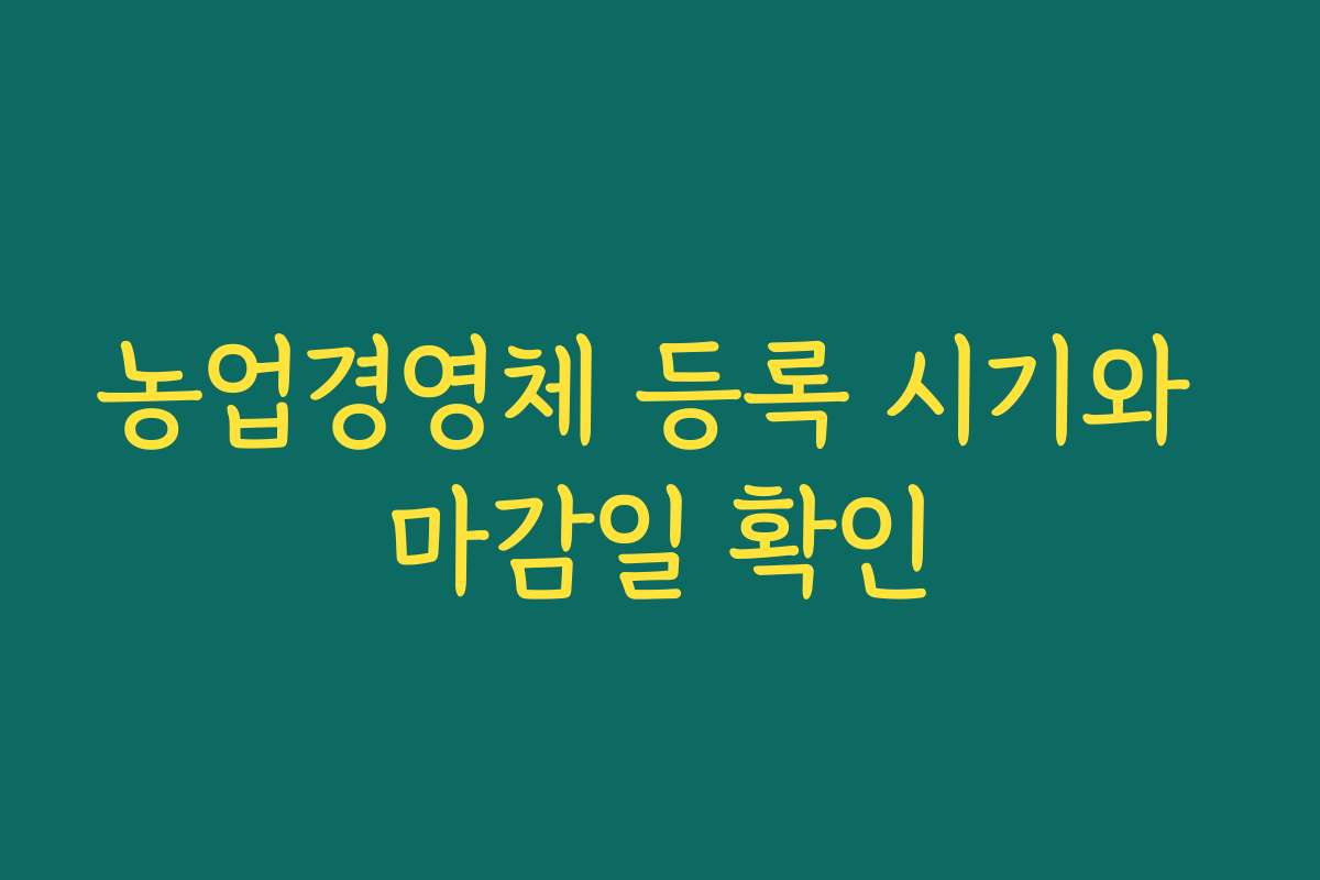 농업경영체 등록 시기와 마감일 확인