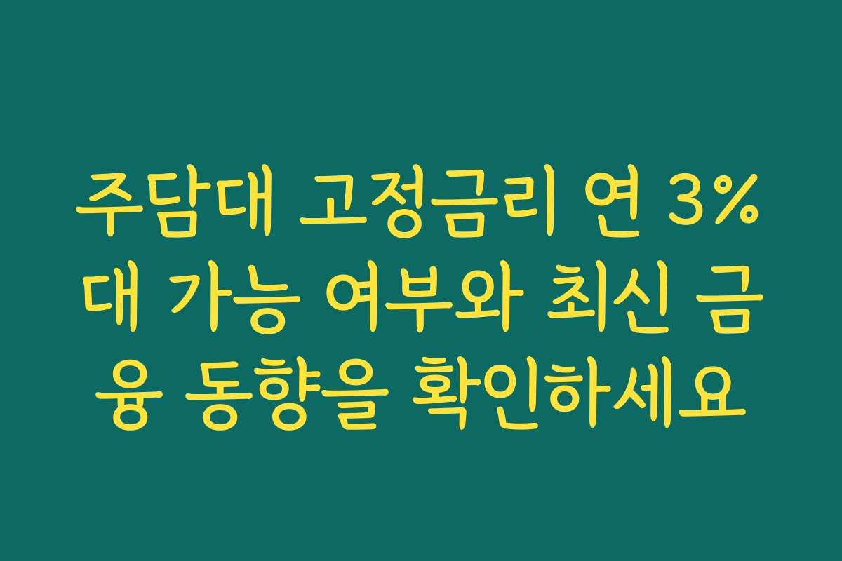 주담대 고정금리 연 3%대 가능 여부와 최신 금융 동향을 확인하세요