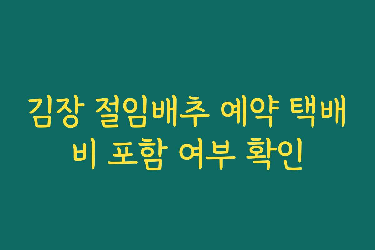 김장 절임배추 예약 택배비 포함 여부 확인