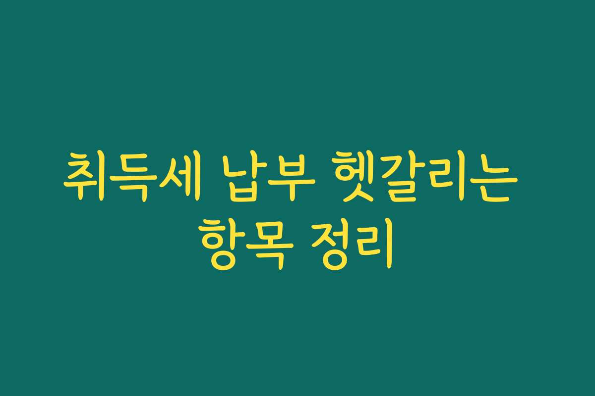 취득세 납부 헷갈리는 항목 정리