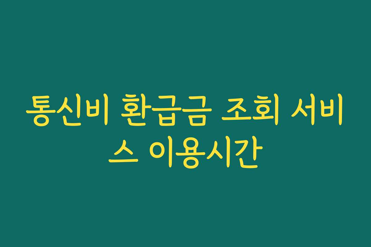 통신비 환급금 조회 서비스 이용시간