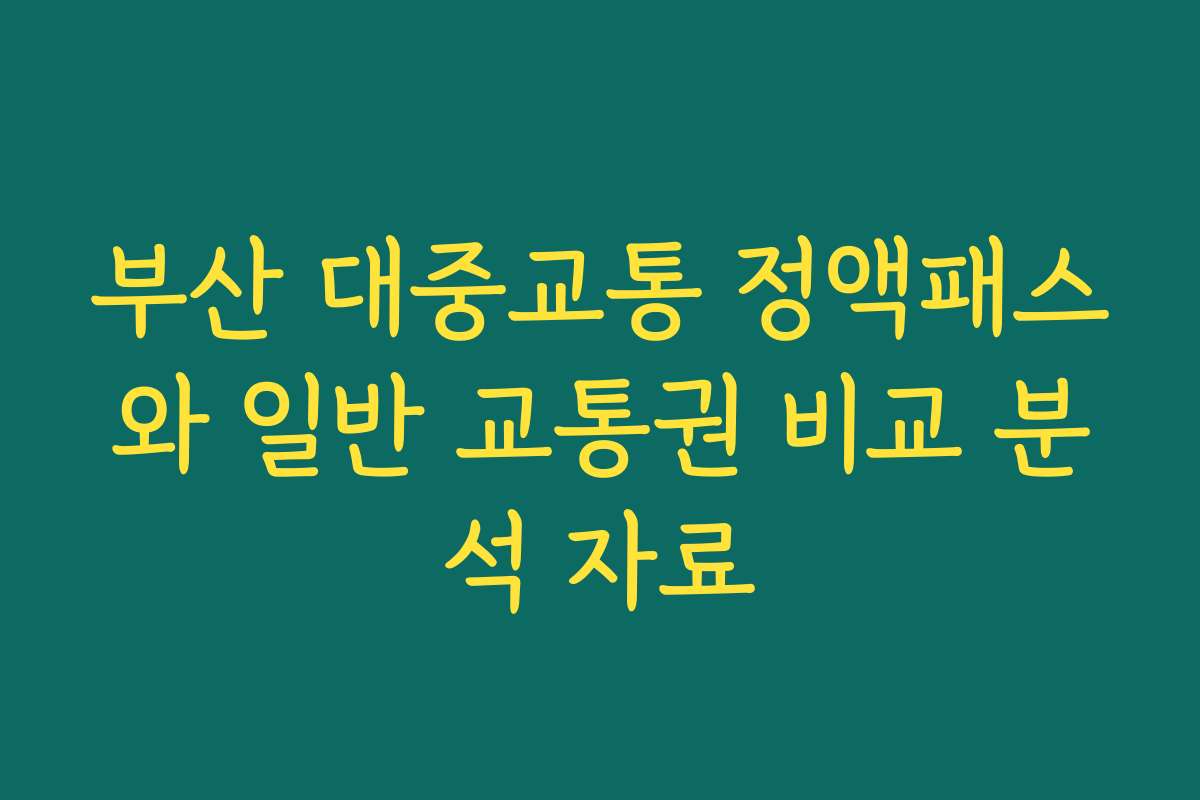 부산 대중교통 정액패스와 일반 교통권 비교 분석 자료 부산 대중교통 정액패스와 일반 교통권 비교 분석 자료