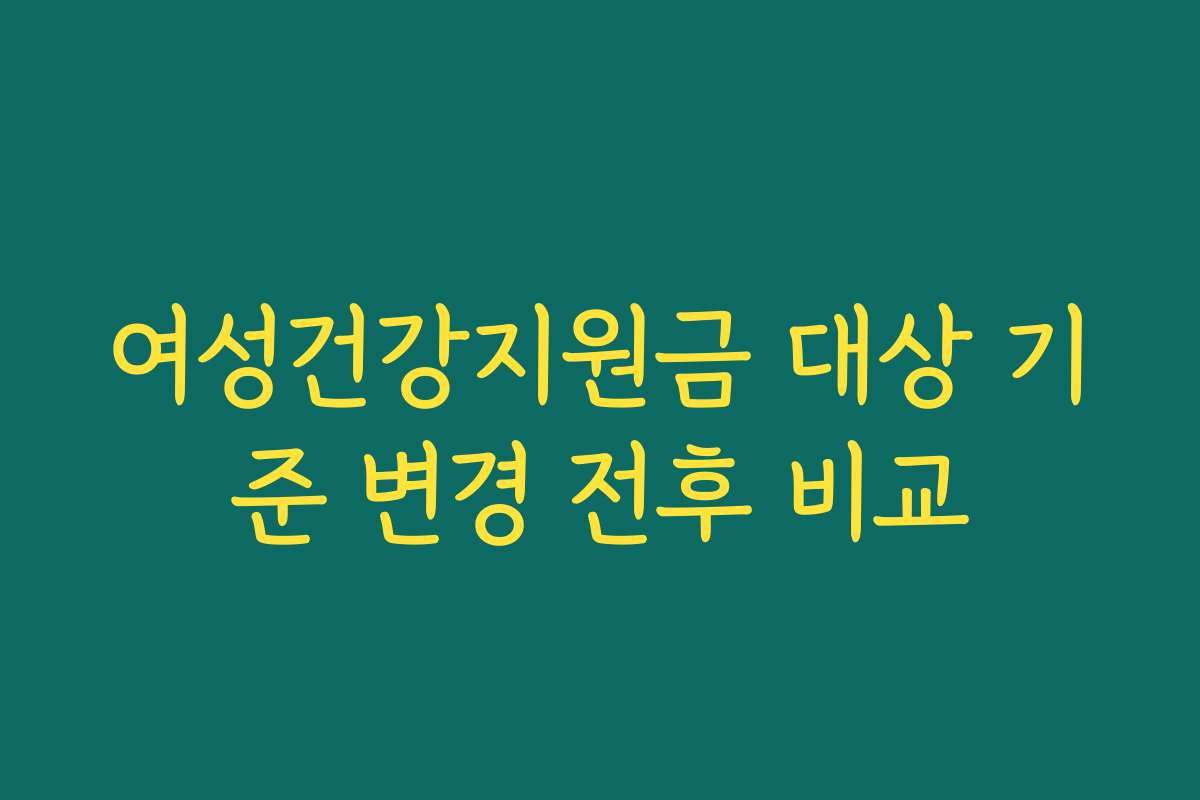 여성건강지원금 대상 기준 변경 전후 비교