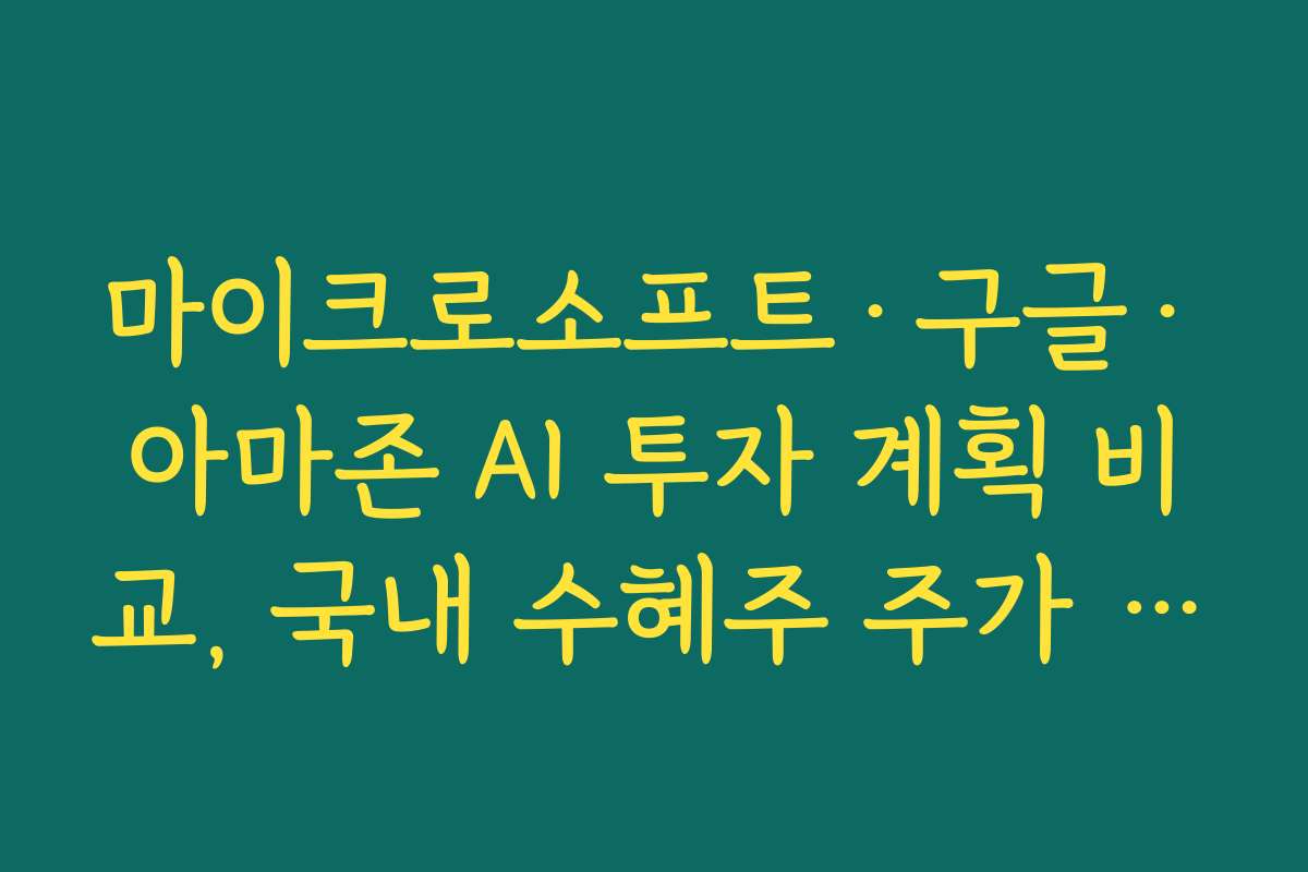 마이크로소프트·구글·아마존 AI 투자 계획 비교, 국내 수혜주 주가 전망 마이크로소프트·구글·아마존 AI 투자 계획 비교, 국내 수혜주 주가 전망