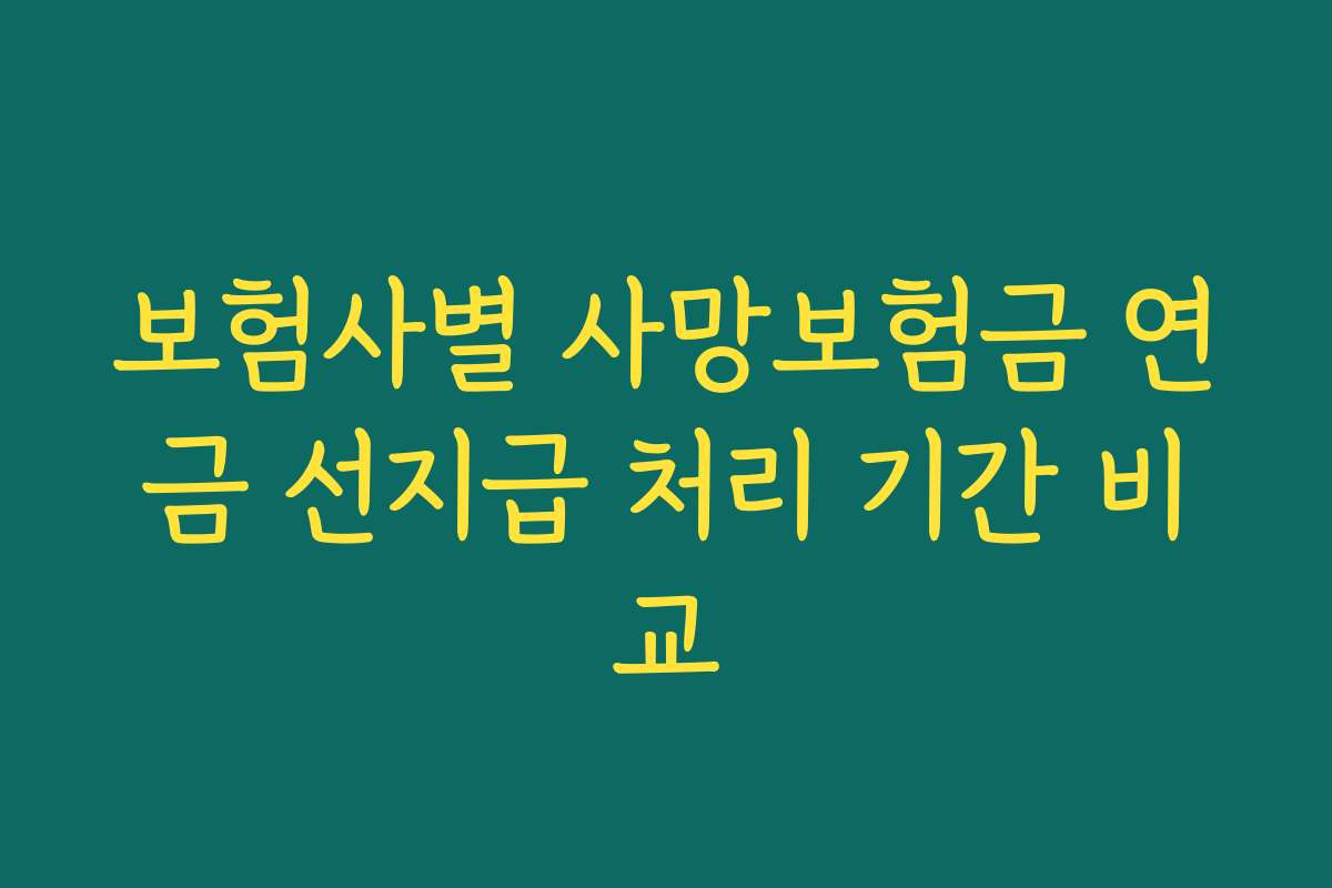 보험사별 사망보험금 연금 선지급 처리 기간 비교 보험사별 사망보험금 연금 선지급 처리 기간 비교