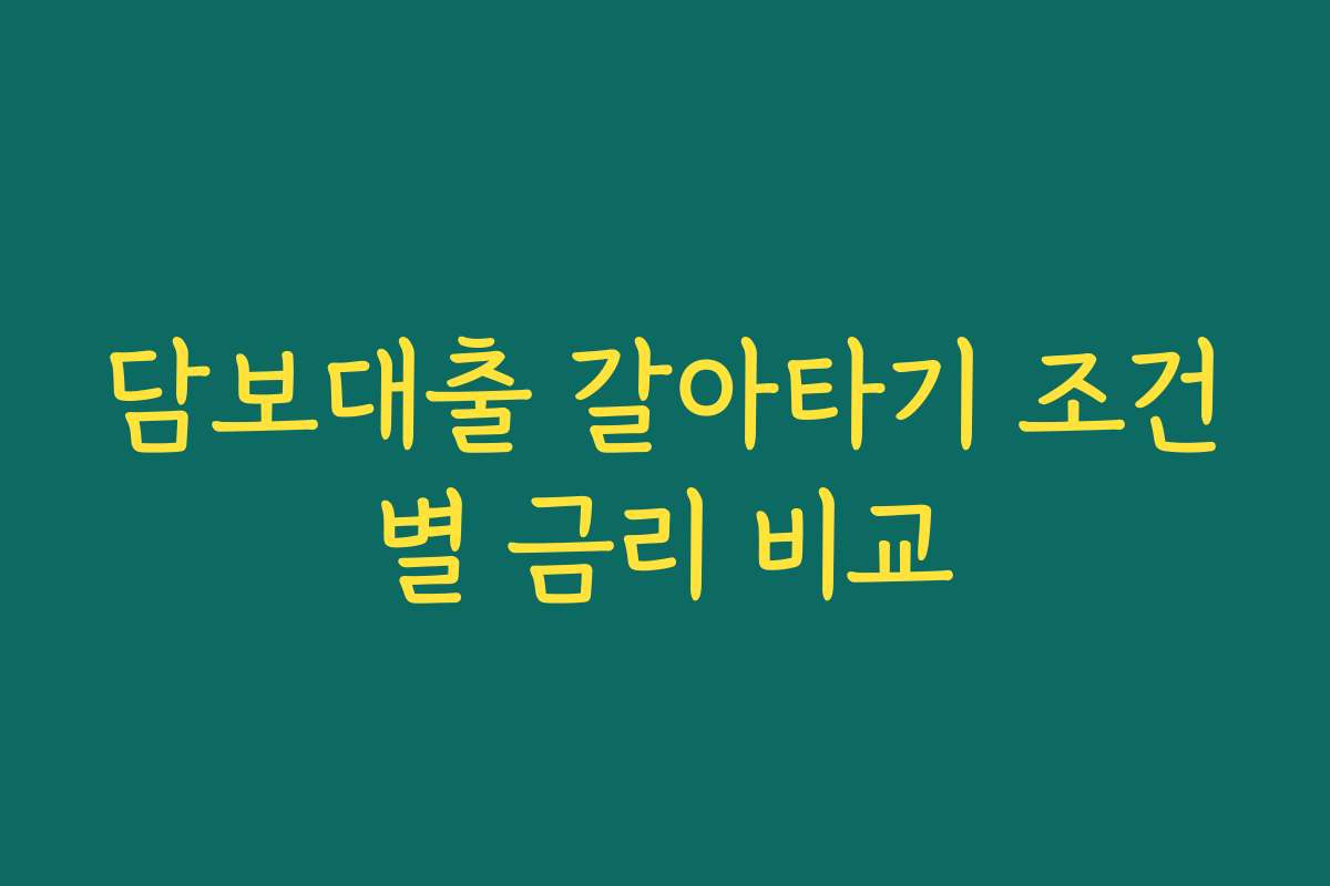 담보대출 갈아타기 조건별 금리 비교