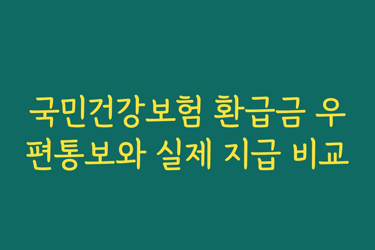 국민건강보험 환급금 우편통보와 실제 지급 비교