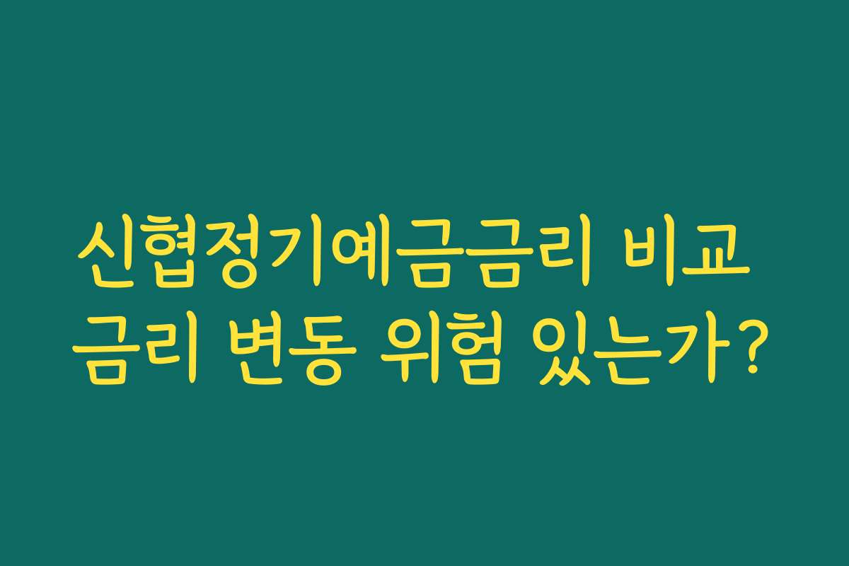 신협정기예금금리 비교 금리 변동 위험 있는가?