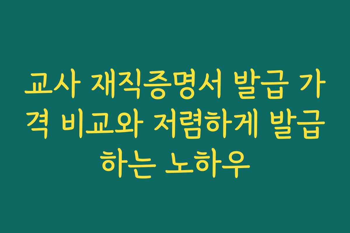 교사 재직증명서 발급 가격 비교와 저렴하게 발급하는 노하우 교사 재직증명서 발급 가격 비교와 저렴하게 발급하는 노하우