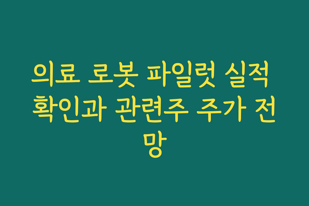 의료 로봇 파일럿 실적 확인과 관련주 주가 전망