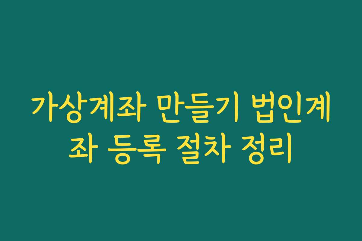 가상계좌 만들기 법인계좌 등록 절차 정리