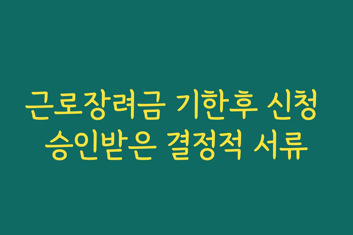 근로장려금 기한후 신청 승인받은 결정적 서류 근로장려금 기한후 신청 승인받은 결정적 서류