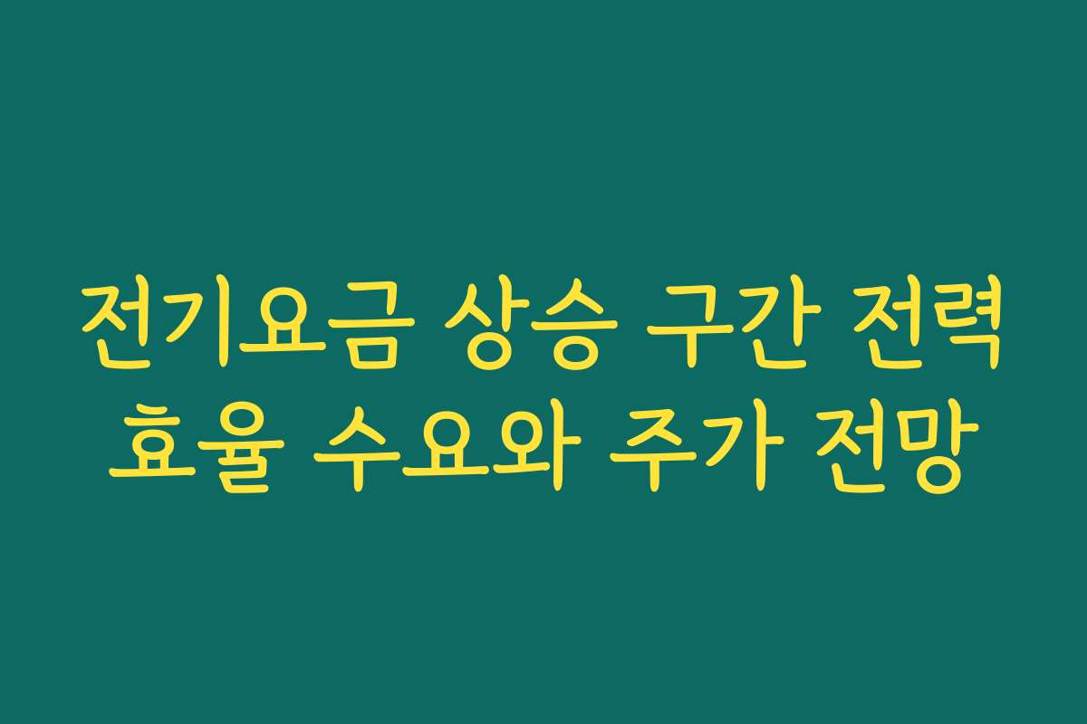 전기요금 상승 구간 전력효율 수요와 주가 전망 전기요금 상승 구간 전력효율 수요와 주가 전망