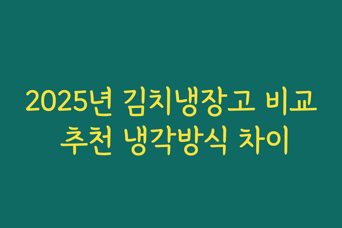 2025년 김치냉장고 비교 추천 냉각방식 차이