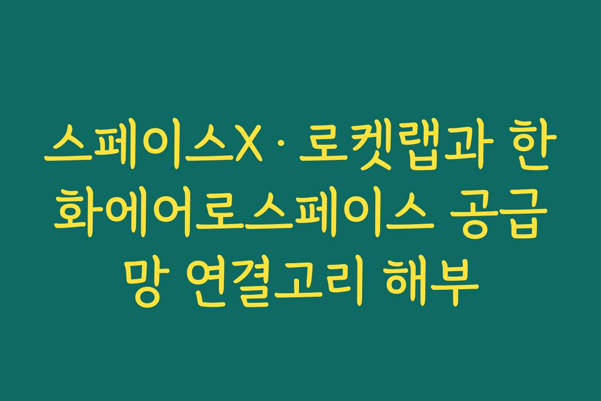 스페이스X·로켓랩과 한화에어로스페이스 공급망 연결고리 해부 스페이스X·로켓랩과 한화에어로스페이스 공급망 연결고리 해부