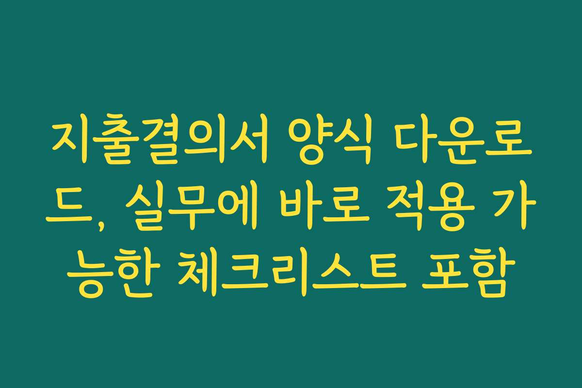 지출결의서 양식 다운로드, 실무에 바로 적용 가능한 체크리스트 포함 지출결의서 양식 다운로드, 실무에 바로 적용 가능한 체크리스트 포함