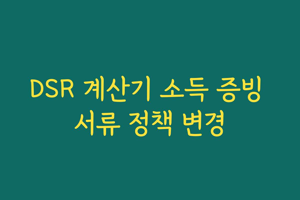 DSR 계산기 소득 증빙 서류 정책 변경