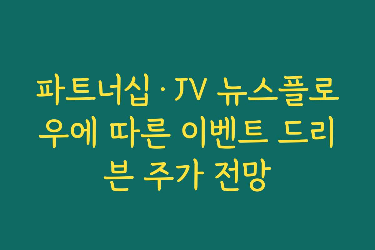파트너십·JV 뉴스플로우에 따른 이벤트 드리븐 주가 전망 파트너십·JV 뉴스플로우에 따른 이벤트 드리븐 주가 전망