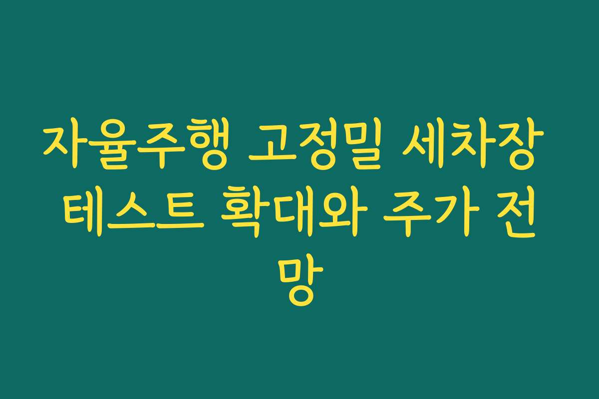 자율주행 고정밀 세차장 테스트 확대와 주가 전망