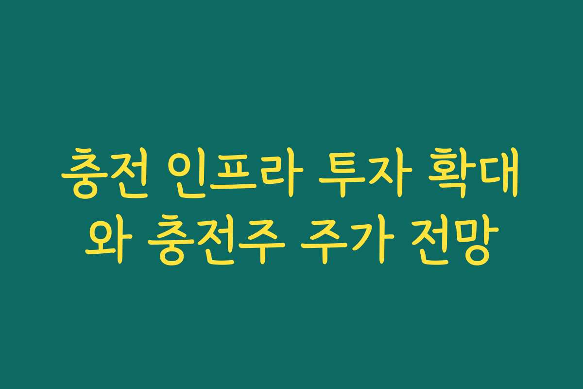 충전 인프라 투자 확대와 충전주 주가 전망