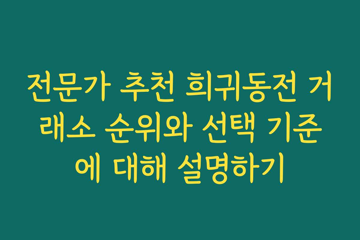 전문가 추천 희귀동전 거래소 순위와 선택 기준에 대해 설명하기