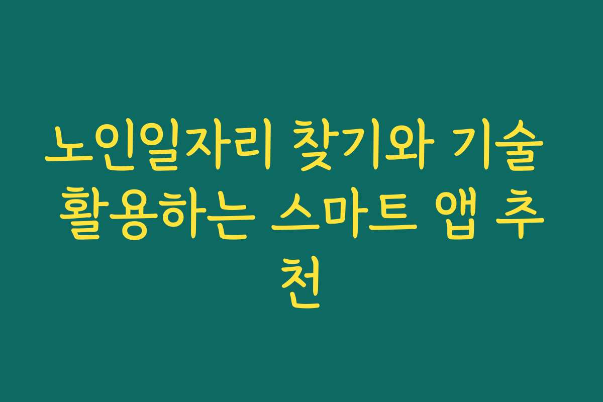 노인일자리 찾기와 기술 활용하는 스마트 앱 추천