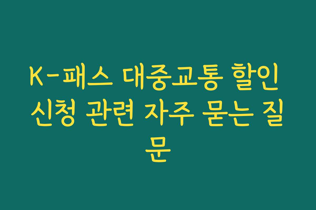 K-패스 대중교통 할인 신청 관련 자주 묻는 질문 K-패스 대중교통 할인 신청 관련 자주 묻는 질문