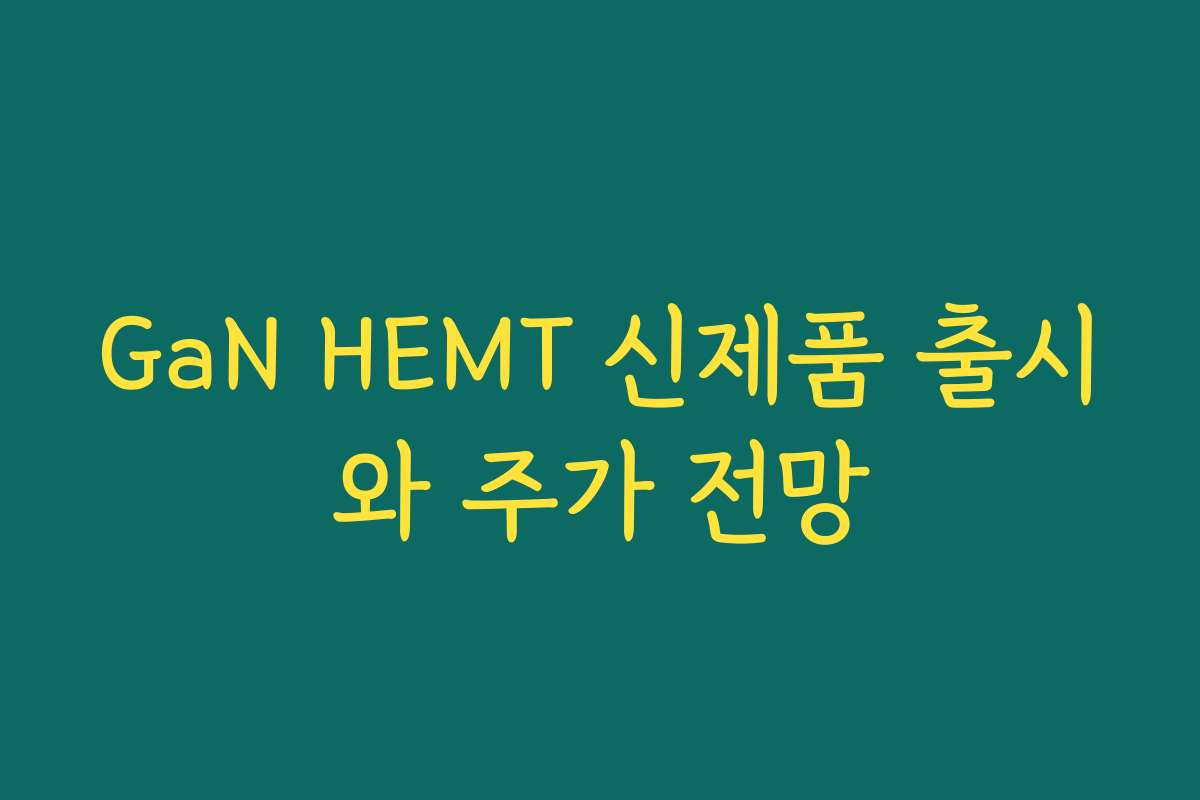 GaN HEMT 신제품 출시와 주가 전망