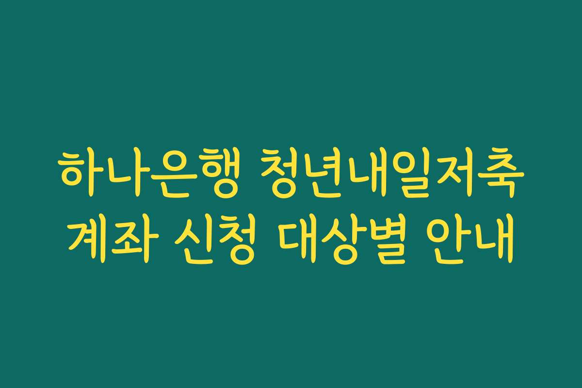 하나은행 청년내일저축계좌 신청 대상별 안내