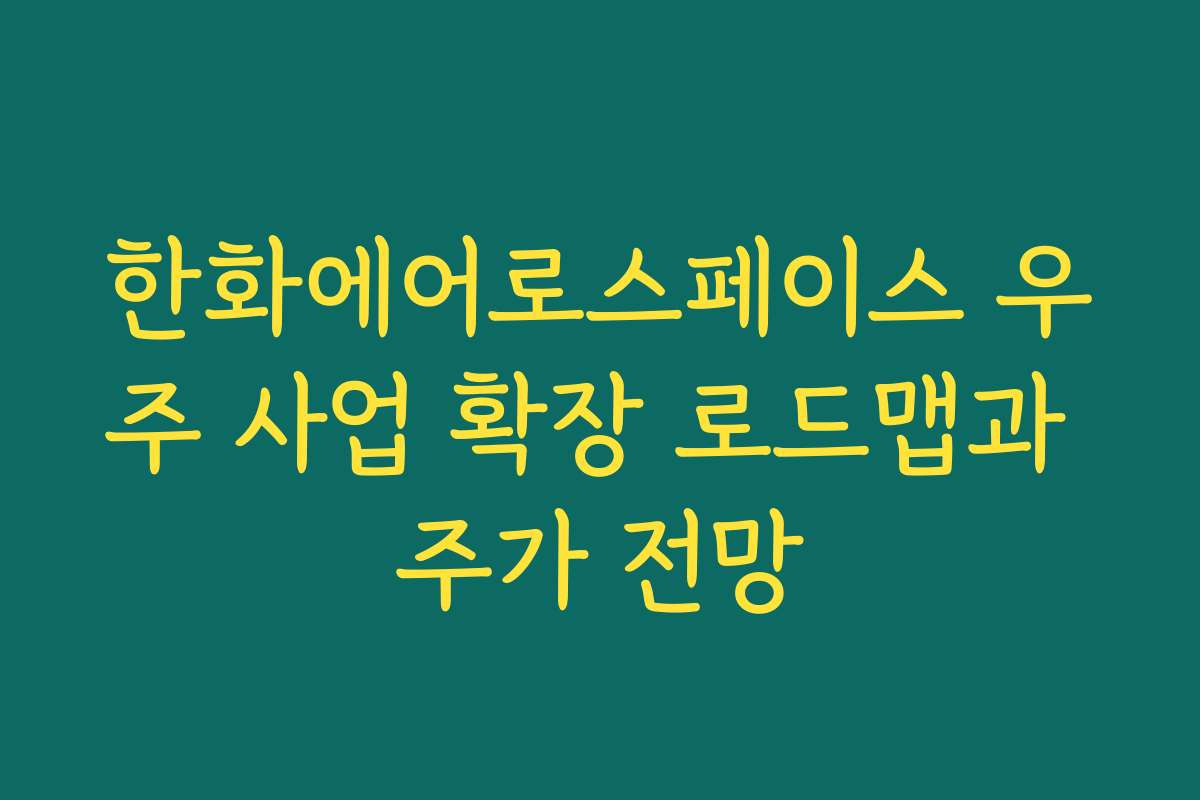 한화에어로스페이스 우주 사업 확장 로드맵과 주가 전망