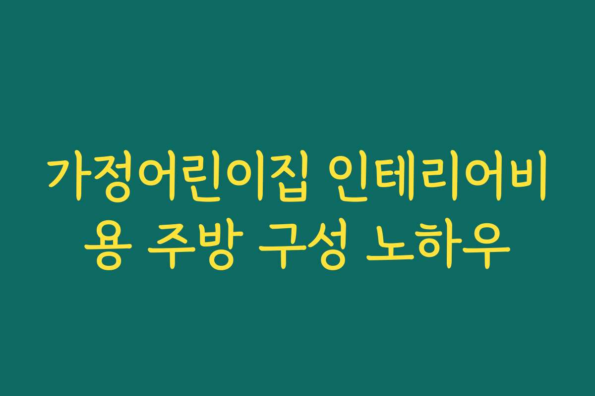 가정어린이집 인테리어비용 주방 구성 노하우