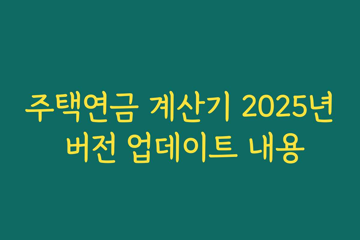 주택연금 계산기 2025년 버전 업데이트 내용