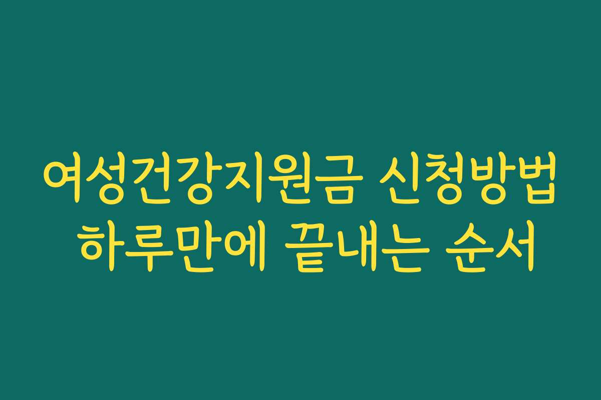 여성건강지원금 신청방법 하루만에 끝내는 순서