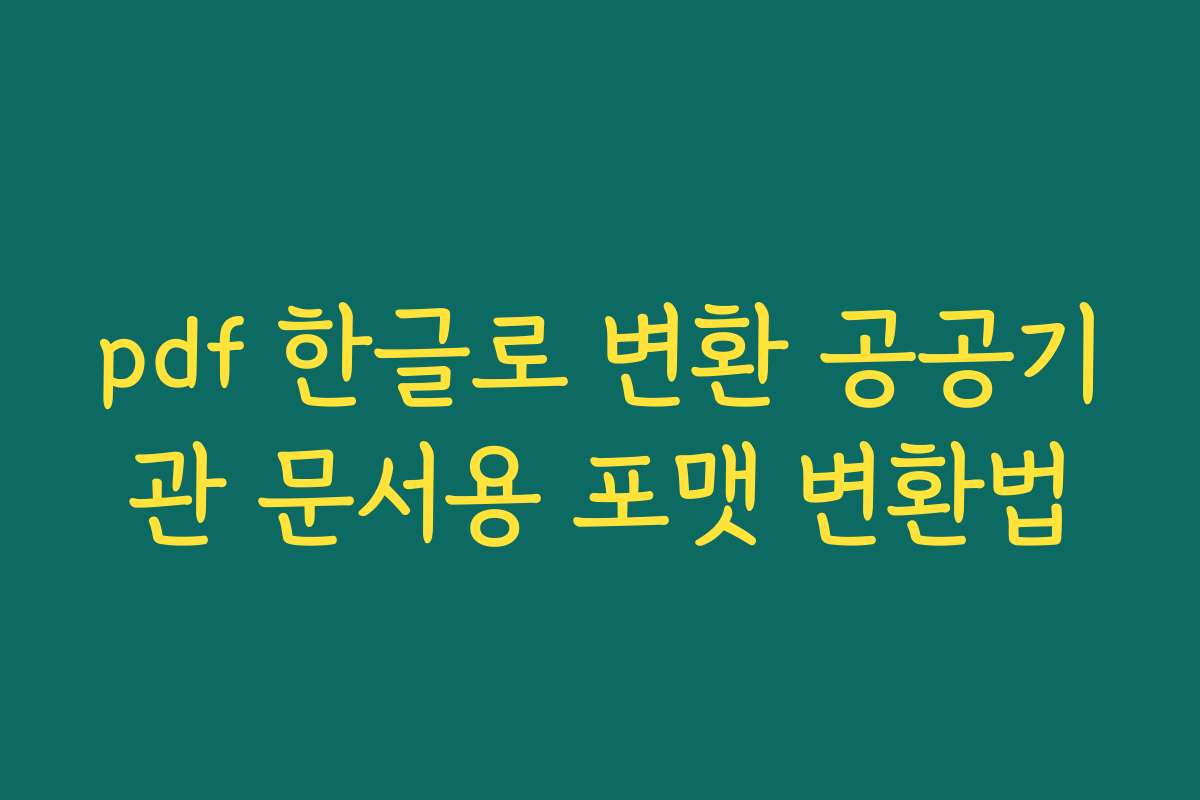 pdf 한글로 변환 공공기관 문서용 포맷 변환법 pdf 한글로 변환 공공기관 문서용 포맷 변환법