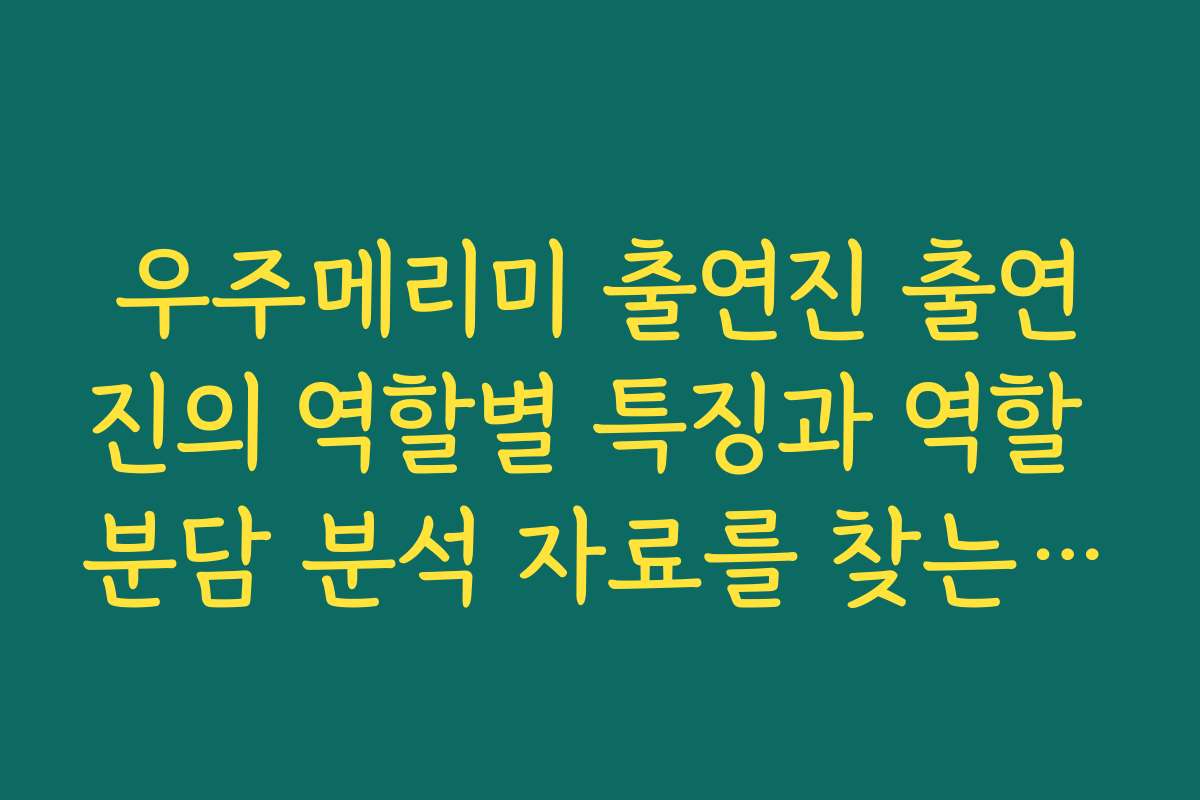 우주메리미 출연진 출연진의 역할별 특징과 역할 분담 분석 자료를 찾는 방법