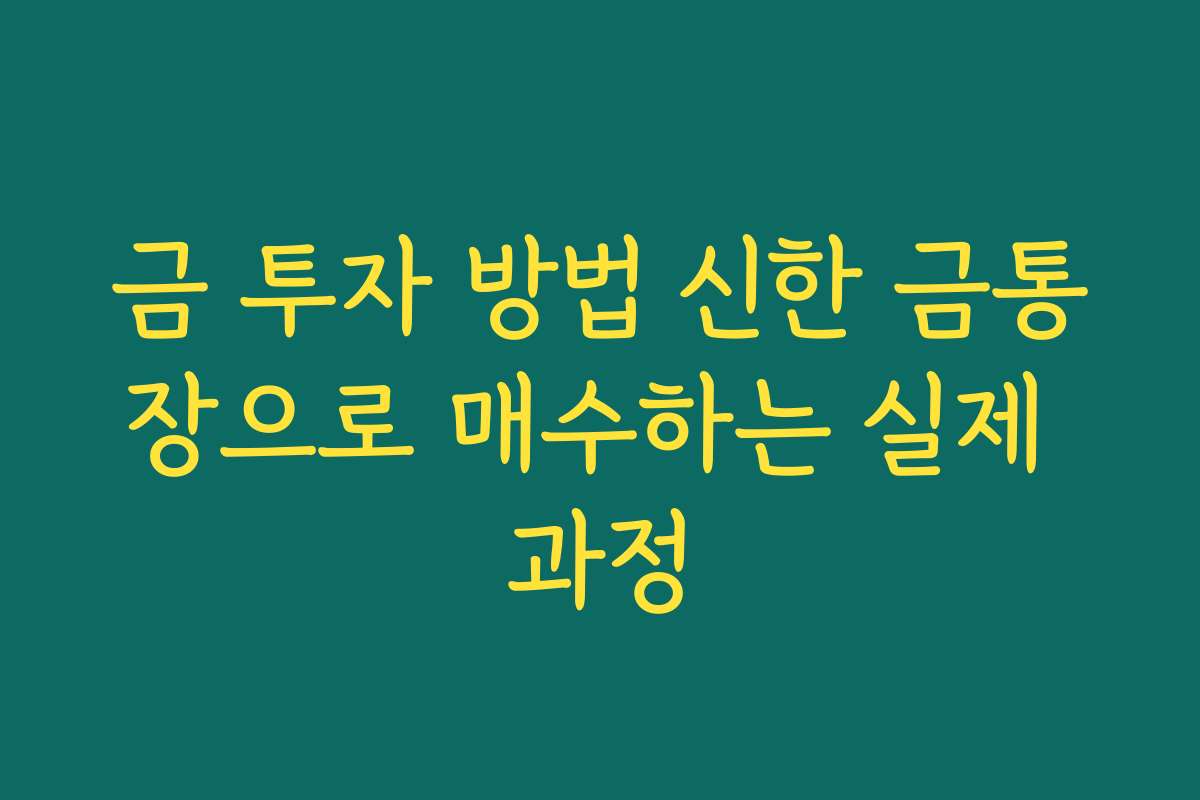 금 투자 방법 신한 금통장으로 매수하는 실제 과정