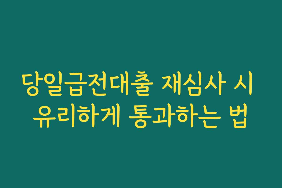당일급전대출 재심사 시 유리하게 통과하는 법