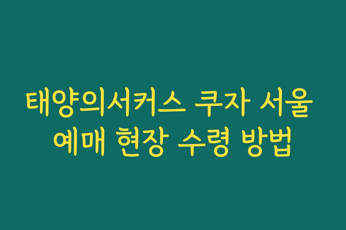 태양의서커스 쿠자 서울 예매 현장 수령 방법 태양의서커스 쿠자 서울 예매 현장 수령 방법