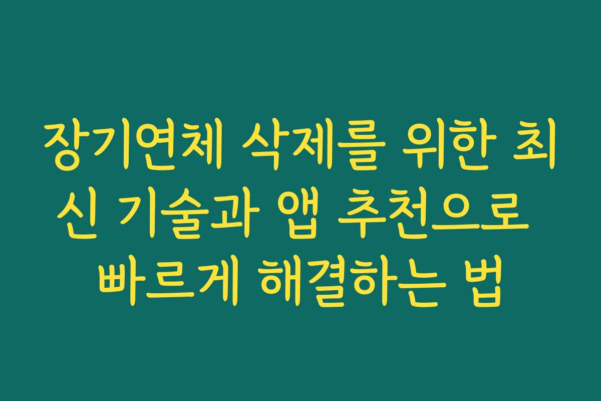장기연체 삭제를 위한 최신 기술과 앱 추천으로 빠르게 해결하는 법