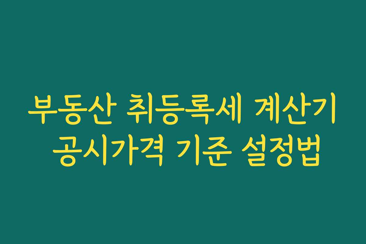 부동산 취등록세 계산기 공시가격 기준 설정법