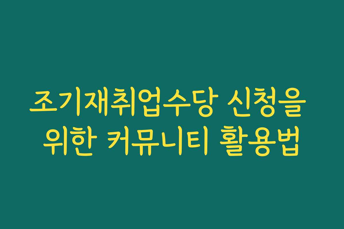 조기재취업수당 신청을 위한 커뮤니티 활용법