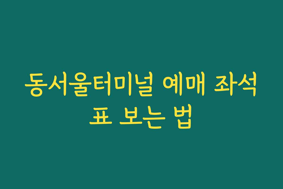 동서울터미널 예매 좌석표 보는 법