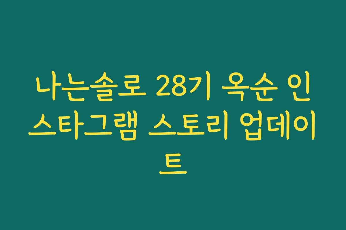 나는솔로 28기 옥순 인스타그램 스토리 업데이트