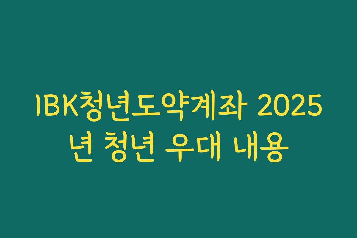 IBK청년도약계좌 2025년 청년 우대 내용