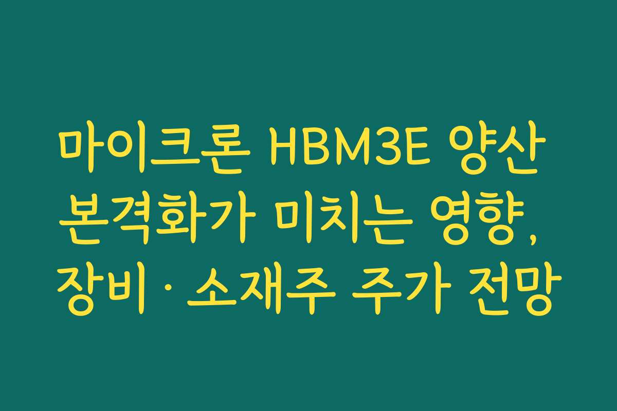 마이크론 HBM3E 양산 본격화가 미치는 영향, 장비·소재주 주가 전망 마이크론 HBM3E 양산 본격화가 미치는 영향, 장비·소재주 주가 전망